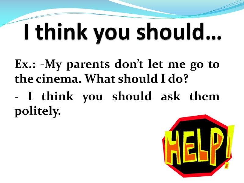 I think you should… Ex.: -My parents don’t let me go to the cinema.